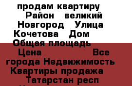 продам квартиру. › Район ­ великий Новгород › Улица ­ Кочетова › Дом ­ 41 › Общая площадь ­ 98 › Цена ­ 6 000 000 - Все города Недвижимость » Квартиры продажа   . Татарстан респ.,Чистопольский р-н
